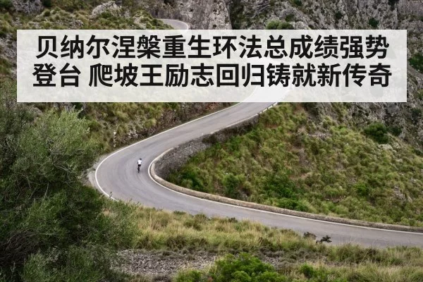 贝纳尔涅槃重生环法总成绩强势登台 爬坡王励志回归铸就新传奇