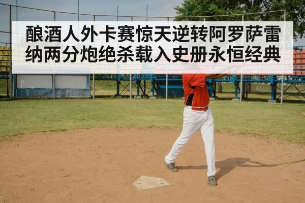 酿酒人外卡赛惊天逆转阿罗萨雷纳两分炮绝杀载入史册永恒经典