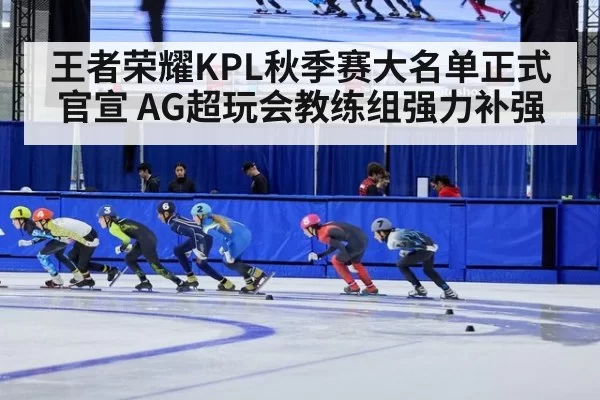 王者荣耀KPL秋季赛大名单正式官宣 AG超玩会教练组强力补强