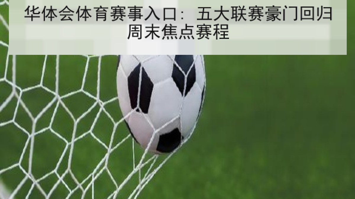 华体会体育赛事入口: 五大联赛豪门回归周末焦点赛程 华体会体育赛事入口: 五大联赛豪门回归周末焦点赛程