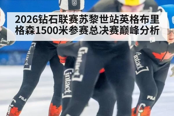 2026钻石联赛苏黎世站英格布里格森1500米参赛总决赛巅峰分析